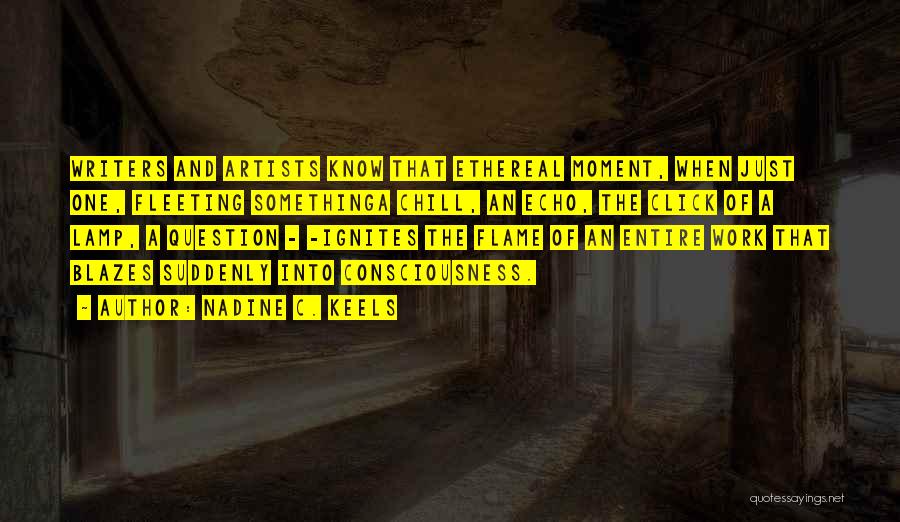 Nadine C. Keels Quotes: Writers And Artists Know That Ethereal Moment, When Just One, Fleeting Somethinga Chill, An Echo, The Click Of A Lamp,