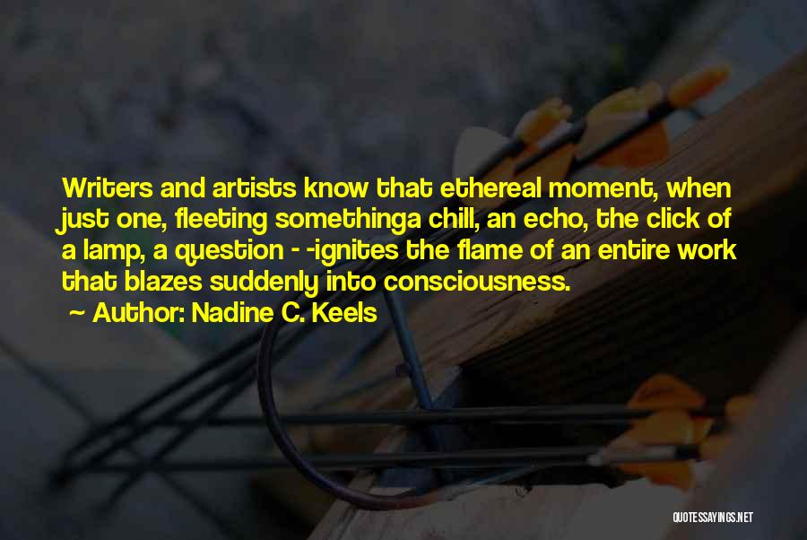 Nadine C. Keels Quotes: Writers And Artists Know That Ethereal Moment, When Just One, Fleeting Somethinga Chill, An Echo, The Click Of A Lamp,