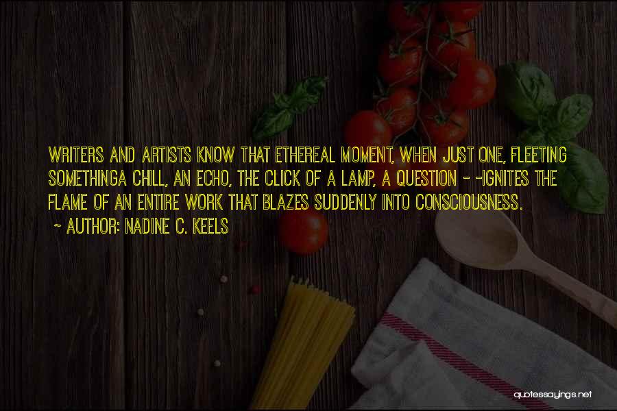 Nadine C. Keels Quotes: Writers And Artists Know That Ethereal Moment, When Just One, Fleeting Somethinga Chill, An Echo, The Click Of A Lamp,