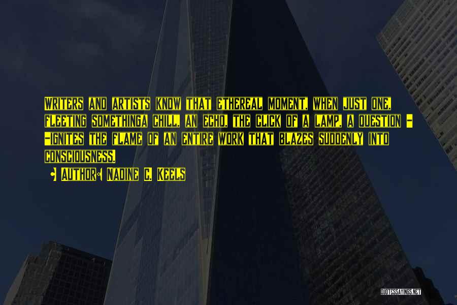 Nadine C. Keels Quotes: Writers And Artists Know That Ethereal Moment, When Just One, Fleeting Somethinga Chill, An Echo, The Click Of A Lamp,