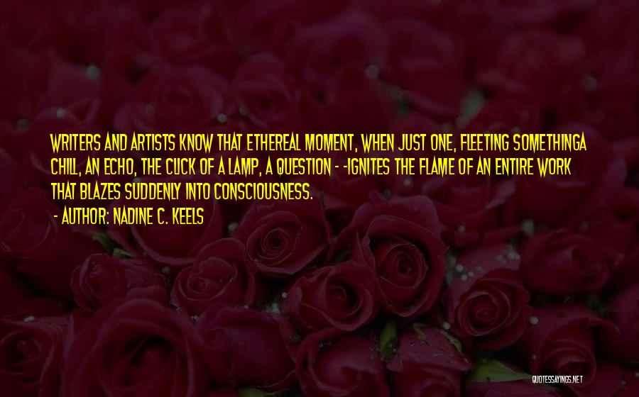 Nadine C. Keels Quotes: Writers And Artists Know That Ethereal Moment, When Just One, Fleeting Somethinga Chill, An Echo, The Click Of A Lamp,