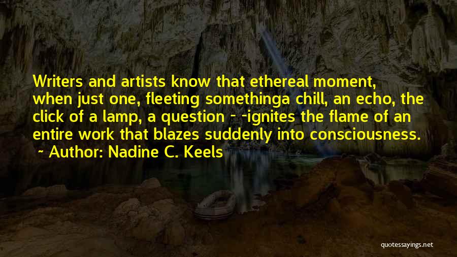 Nadine C. Keels Quotes: Writers And Artists Know That Ethereal Moment, When Just One, Fleeting Somethinga Chill, An Echo, The Click Of A Lamp,