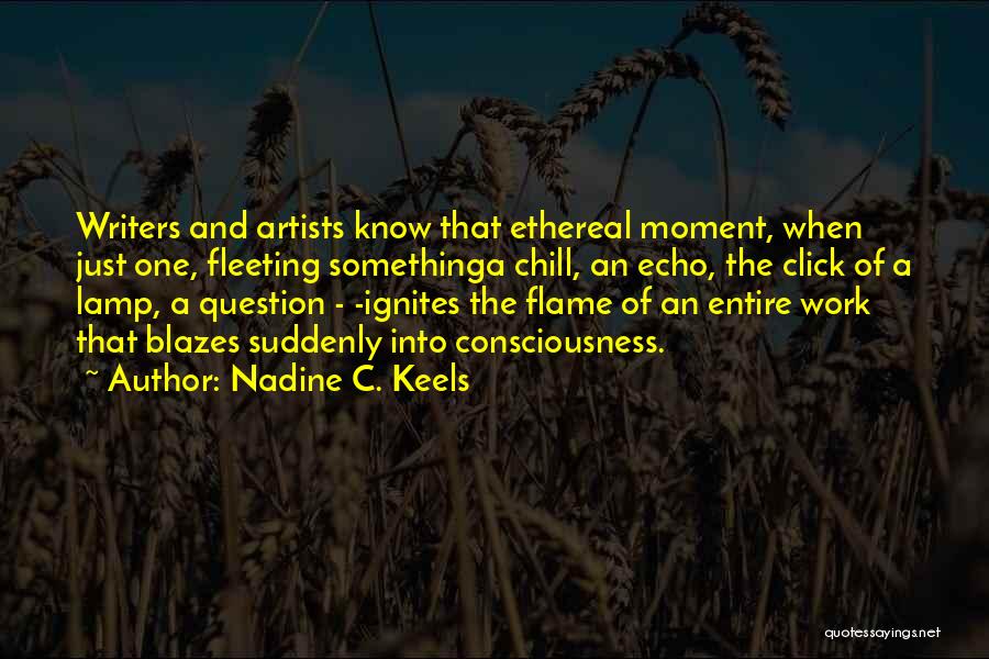 Nadine C. Keels Quotes: Writers And Artists Know That Ethereal Moment, When Just One, Fleeting Somethinga Chill, An Echo, The Click Of A Lamp,