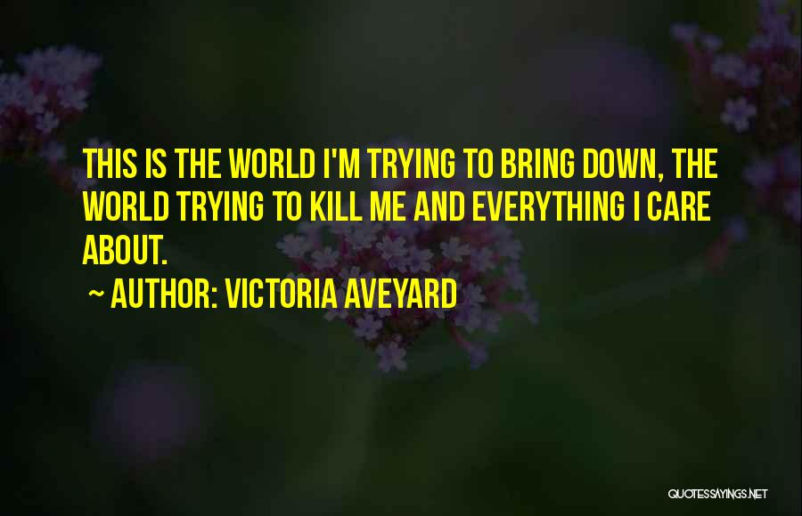 Victoria Aveyard Quotes: This Is The World I'm Trying To Bring Down, The World Trying To Kill Me And Everything I Care About.