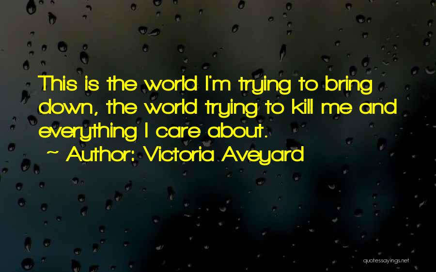 Victoria Aveyard Quotes: This Is The World I'm Trying To Bring Down, The World Trying To Kill Me And Everything I Care About.