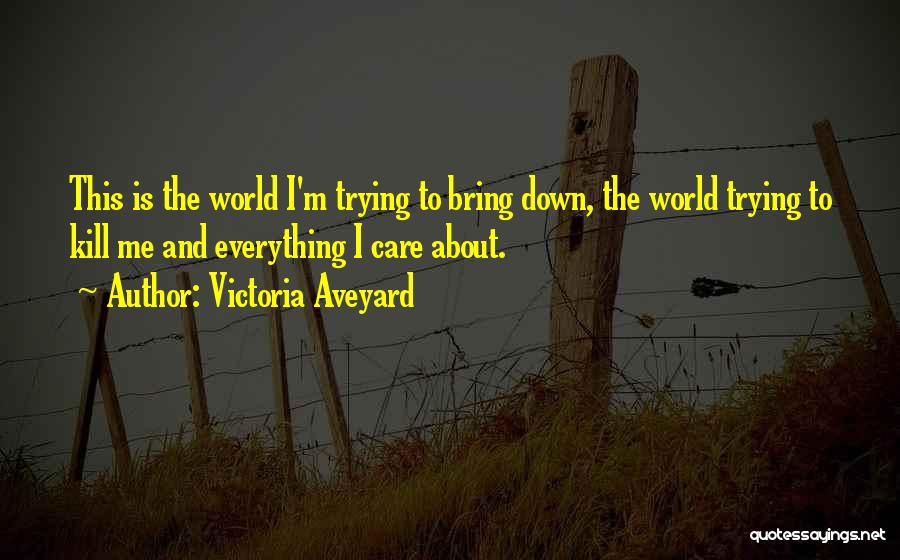 Victoria Aveyard Quotes: This Is The World I'm Trying To Bring Down, The World Trying To Kill Me And Everything I Care About.