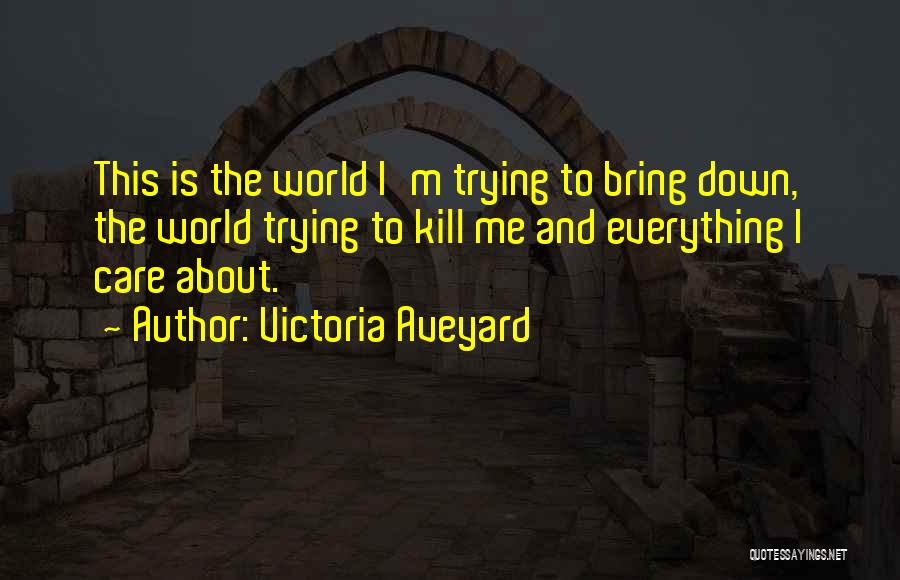 Victoria Aveyard Quotes: This Is The World I'm Trying To Bring Down, The World Trying To Kill Me And Everything I Care About.