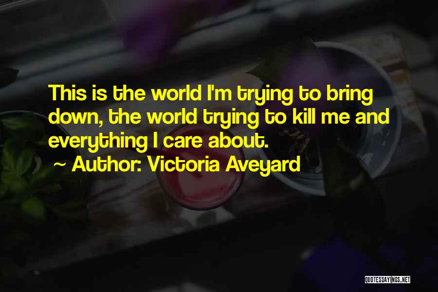 Victoria Aveyard Quotes: This Is The World I'm Trying To Bring Down, The World Trying To Kill Me And Everything I Care About.