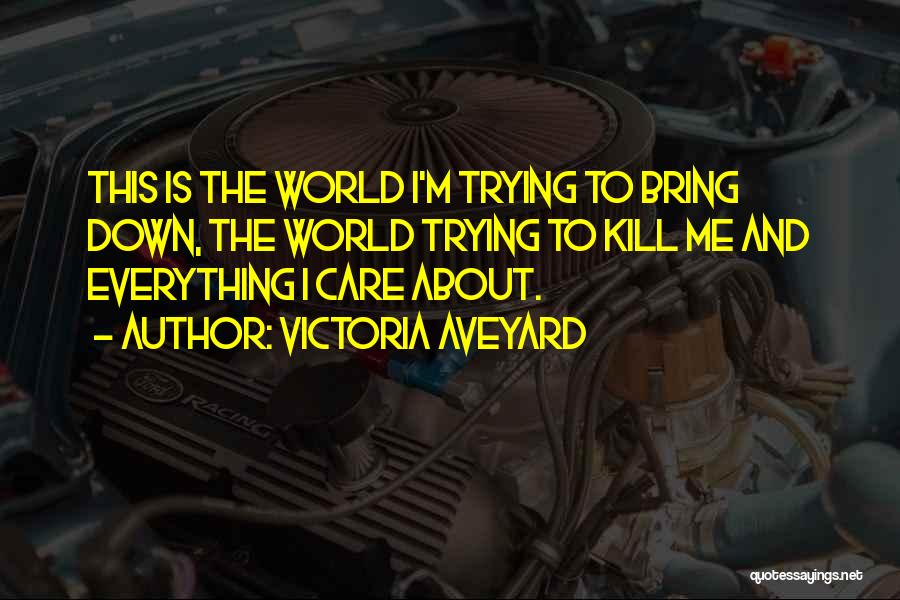 Victoria Aveyard Quotes: This Is The World I'm Trying To Bring Down, The World Trying To Kill Me And Everything I Care About.