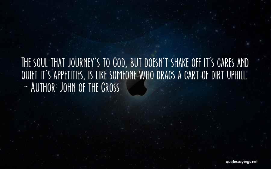 John Of The Cross Quotes: The Soul That Journey's To God, But Doesn't Shake Off It's Cares And Quiet It's Appetities, Is Like Someone Who