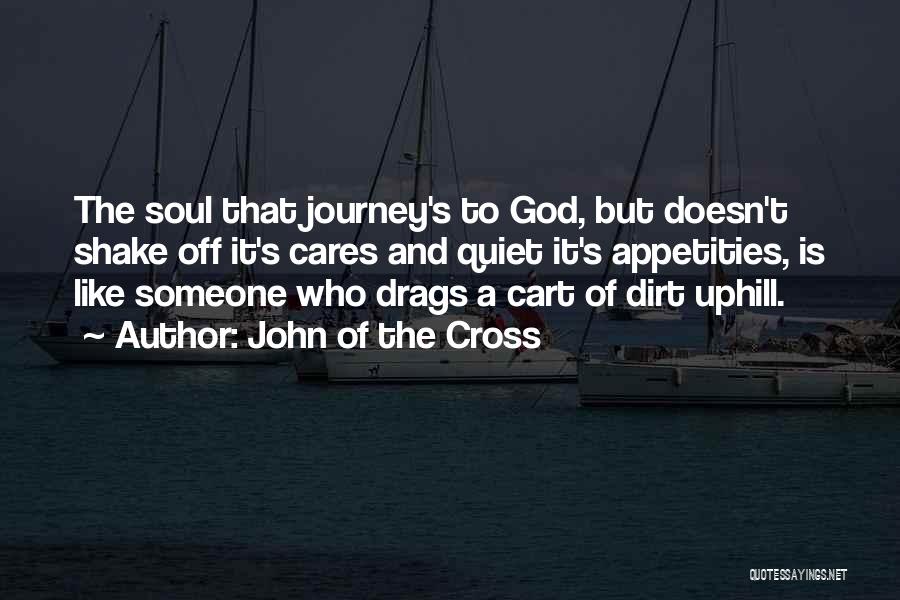 John Of The Cross Quotes: The Soul That Journey's To God, But Doesn't Shake Off It's Cares And Quiet It's Appetities, Is Like Someone Who