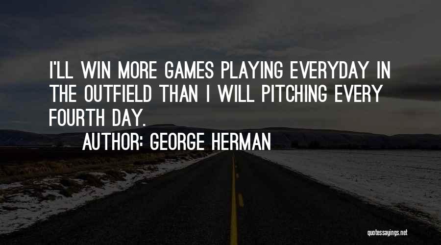 George Herman Quotes: I'll Win More Games Playing Everyday In The Outfield Than I Will Pitching Every Fourth Day.
