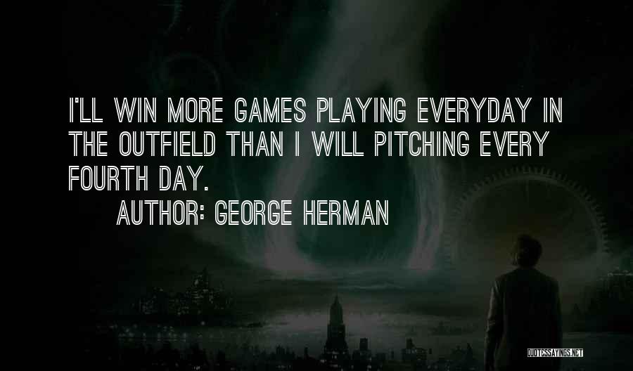George Herman Quotes: I'll Win More Games Playing Everyday In The Outfield Than I Will Pitching Every Fourth Day.