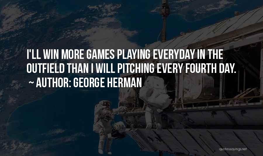 George Herman Quotes: I'll Win More Games Playing Everyday In The Outfield Than I Will Pitching Every Fourth Day.