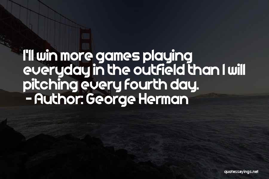 George Herman Quotes: I'll Win More Games Playing Everyday In The Outfield Than I Will Pitching Every Fourth Day.
