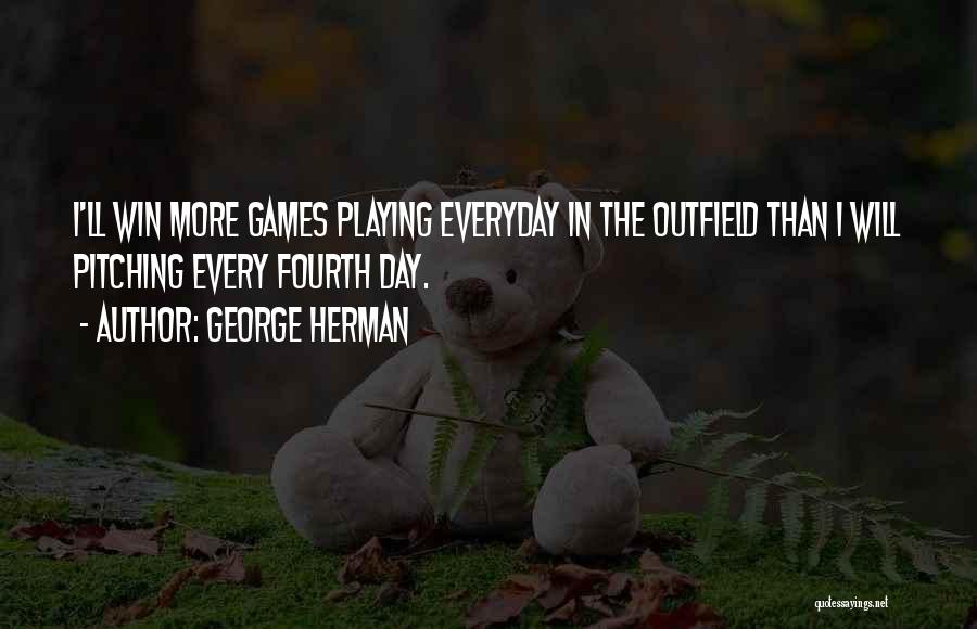 George Herman Quotes: I'll Win More Games Playing Everyday In The Outfield Than I Will Pitching Every Fourth Day.