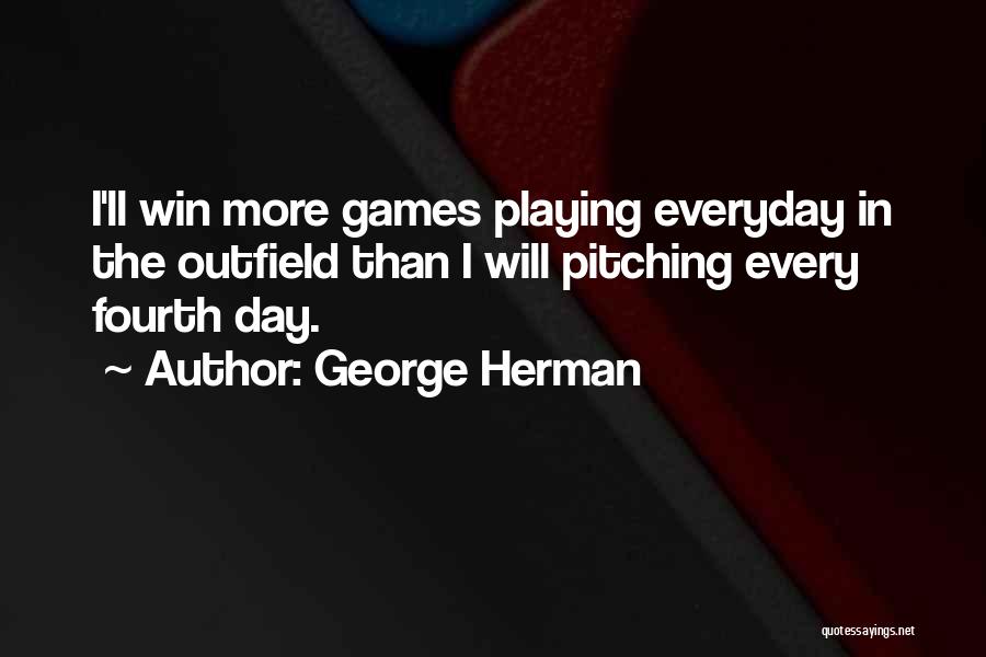 George Herman Quotes: I'll Win More Games Playing Everyday In The Outfield Than I Will Pitching Every Fourth Day.