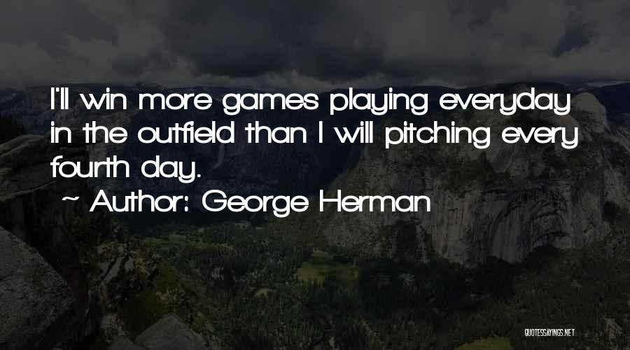 George Herman Quotes: I'll Win More Games Playing Everyday In The Outfield Than I Will Pitching Every Fourth Day.