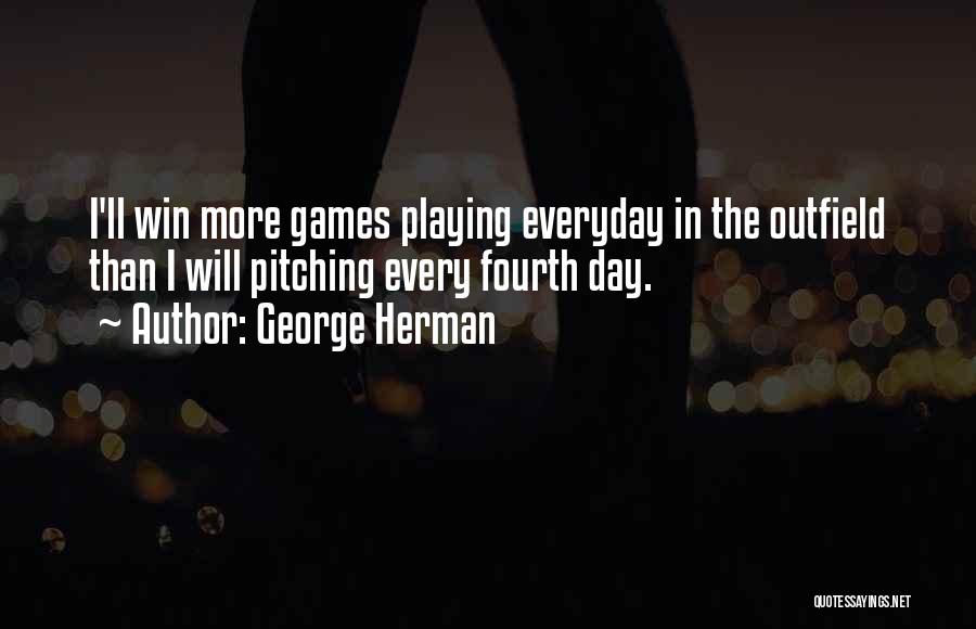 George Herman Quotes: I'll Win More Games Playing Everyday In The Outfield Than I Will Pitching Every Fourth Day.