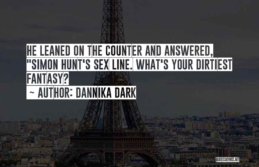 Dannika Dark Quotes: He Leaned On The Counter And Answered, Simon Hunt's Sex Line. What's Your Dirtiest Fantasy?