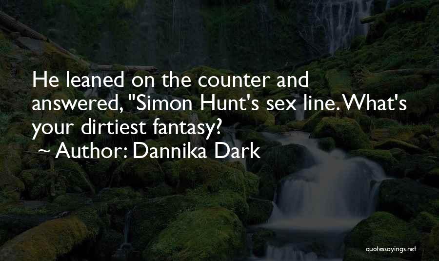 Dannika Dark Quotes: He Leaned On The Counter And Answered, Simon Hunt's Sex Line. What's Your Dirtiest Fantasy?