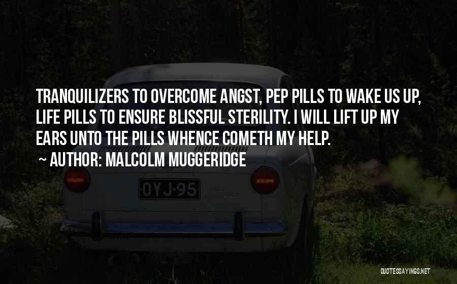 Malcolm Muggeridge Quotes: Tranquilizers To Overcome Angst, Pep Pills To Wake Us Up, Life Pills To Ensure Blissful Sterility. I Will Lift Up