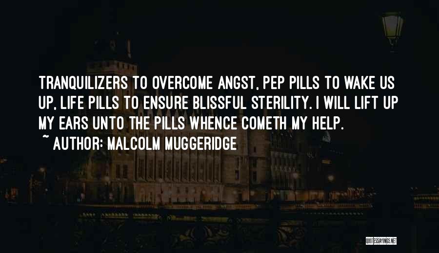 Malcolm Muggeridge Quotes: Tranquilizers To Overcome Angst, Pep Pills To Wake Us Up, Life Pills To Ensure Blissful Sterility. I Will Lift Up