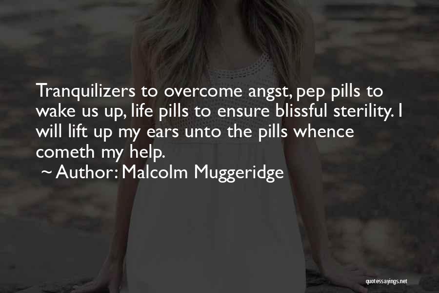 Malcolm Muggeridge Quotes: Tranquilizers To Overcome Angst, Pep Pills To Wake Us Up, Life Pills To Ensure Blissful Sterility. I Will Lift Up