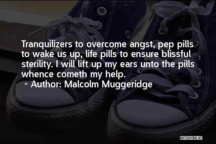 Malcolm Muggeridge Quotes: Tranquilizers To Overcome Angst, Pep Pills To Wake Us Up, Life Pills To Ensure Blissful Sterility. I Will Lift Up