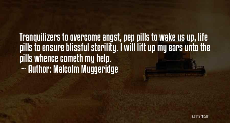 Malcolm Muggeridge Quotes: Tranquilizers To Overcome Angst, Pep Pills To Wake Us Up, Life Pills To Ensure Blissful Sterility. I Will Lift Up