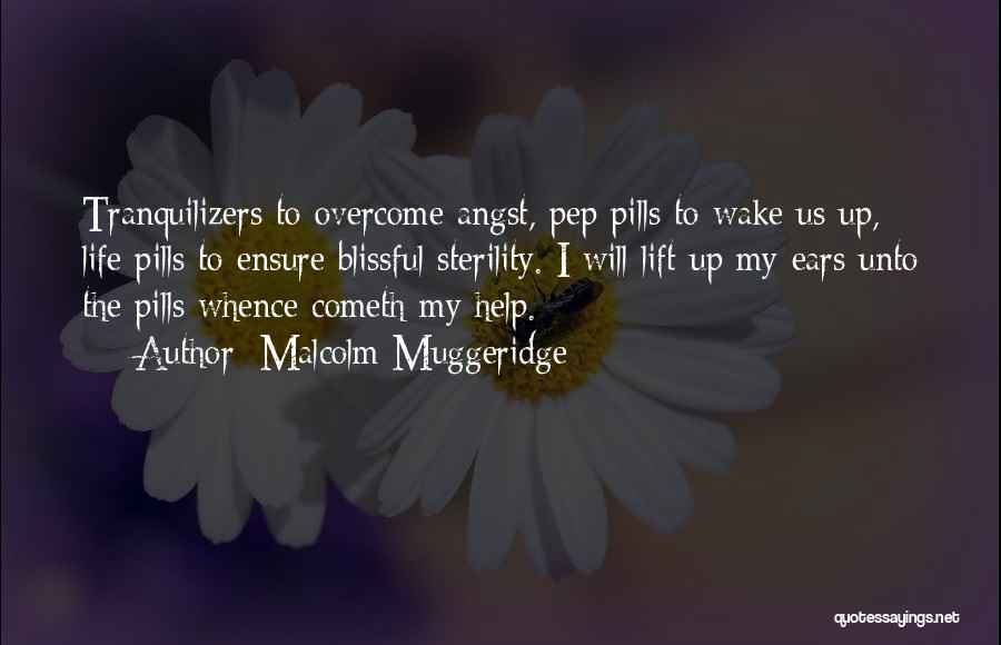 Malcolm Muggeridge Quotes: Tranquilizers To Overcome Angst, Pep Pills To Wake Us Up, Life Pills To Ensure Blissful Sterility. I Will Lift Up