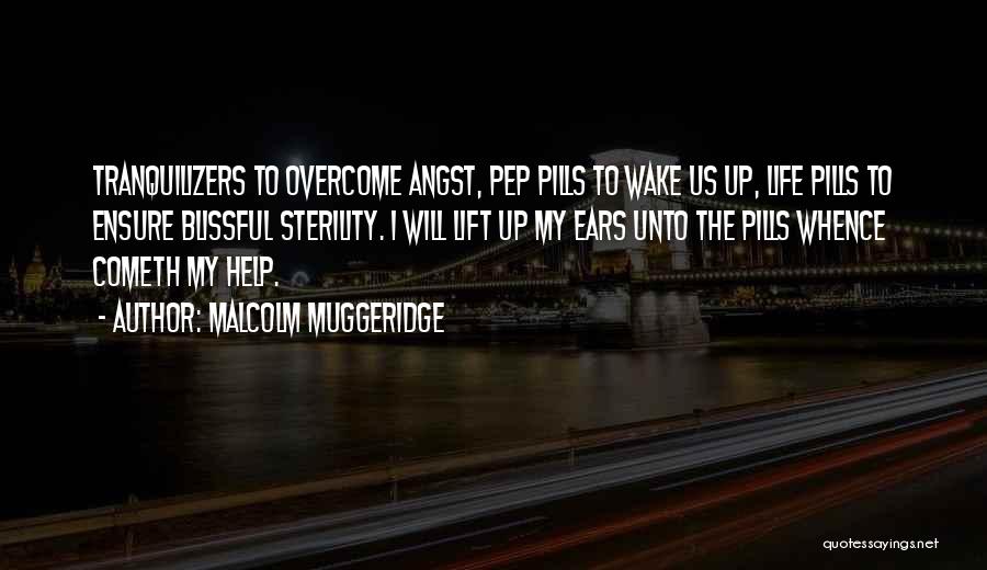 Malcolm Muggeridge Quotes: Tranquilizers To Overcome Angst, Pep Pills To Wake Us Up, Life Pills To Ensure Blissful Sterility. I Will Lift Up