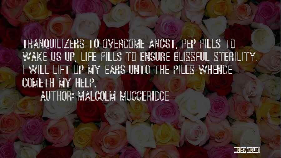 Malcolm Muggeridge Quotes: Tranquilizers To Overcome Angst, Pep Pills To Wake Us Up, Life Pills To Ensure Blissful Sterility. I Will Lift Up