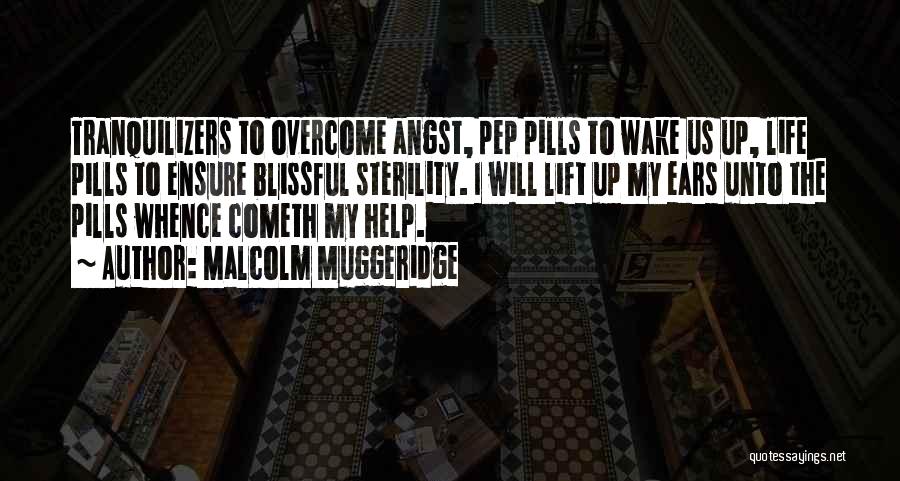 Malcolm Muggeridge Quotes: Tranquilizers To Overcome Angst, Pep Pills To Wake Us Up, Life Pills To Ensure Blissful Sterility. I Will Lift Up