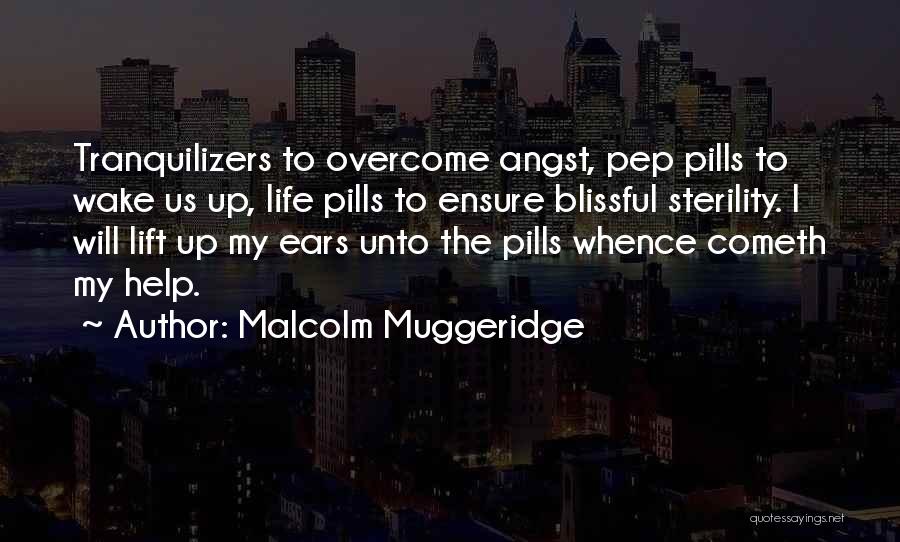 Malcolm Muggeridge Quotes: Tranquilizers To Overcome Angst, Pep Pills To Wake Us Up, Life Pills To Ensure Blissful Sterility. I Will Lift Up
