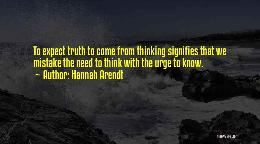 Hannah Arendt Quotes: To Expect Truth To Come From Thinking Signifies That We Mistake The Need To Think With The Urge To Know.
