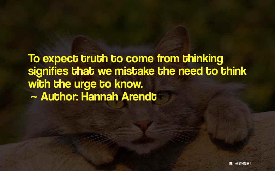 Hannah Arendt Quotes: To Expect Truth To Come From Thinking Signifies That We Mistake The Need To Think With The Urge To Know.