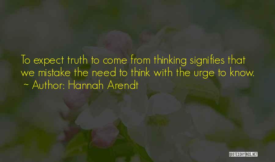 Hannah Arendt Quotes: To Expect Truth To Come From Thinking Signifies That We Mistake The Need To Think With The Urge To Know.