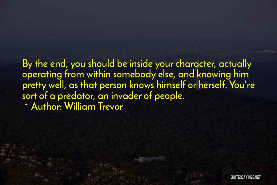 William Trevor Quotes: By The End, You Should Be Inside Your Character, Actually Operating From Within Somebody Else, And Knowing Him Pretty Well,