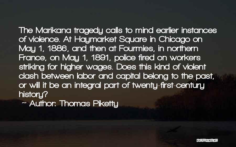Thomas Piketty Quotes: The Marikana Tragedy Calls To Mind Earlier Instances Of Violence. At Haymarket Square In Chicago On May 1, 1886, And