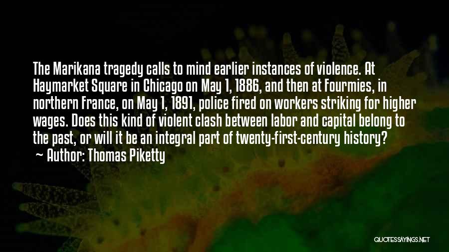 Thomas Piketty Quotes: The Marikana Tragedy Calls To Mind Earlier Instances Of Violence. At Haymarket Square In Chicago On May 1, 1886, And