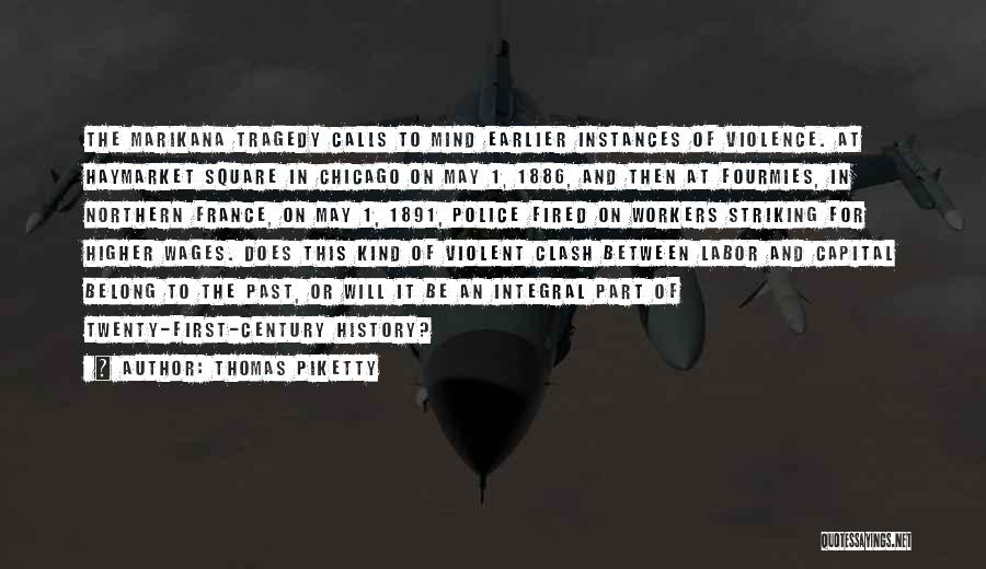 Thomas Piketty Quotes: The Marikana Tragedy Calls To Mind Earlier Instances Of Violence. At Haymarket Square In Chicago On May 1, 1886, And