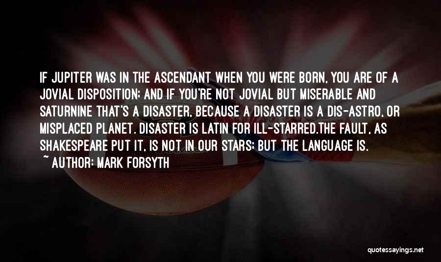 Mark Forsyth Quotes: If Jupiter Was In The Ascendant When You Were Born, You Are Of A Jovial Disposition; And If You're Not