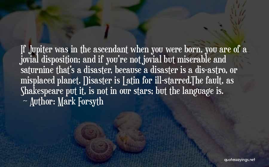 Mark Forsyth Quotes: If Jupiter Was In The Ascendant When You Were Born, You Are Of A Jovial Disposition; And If You're Not