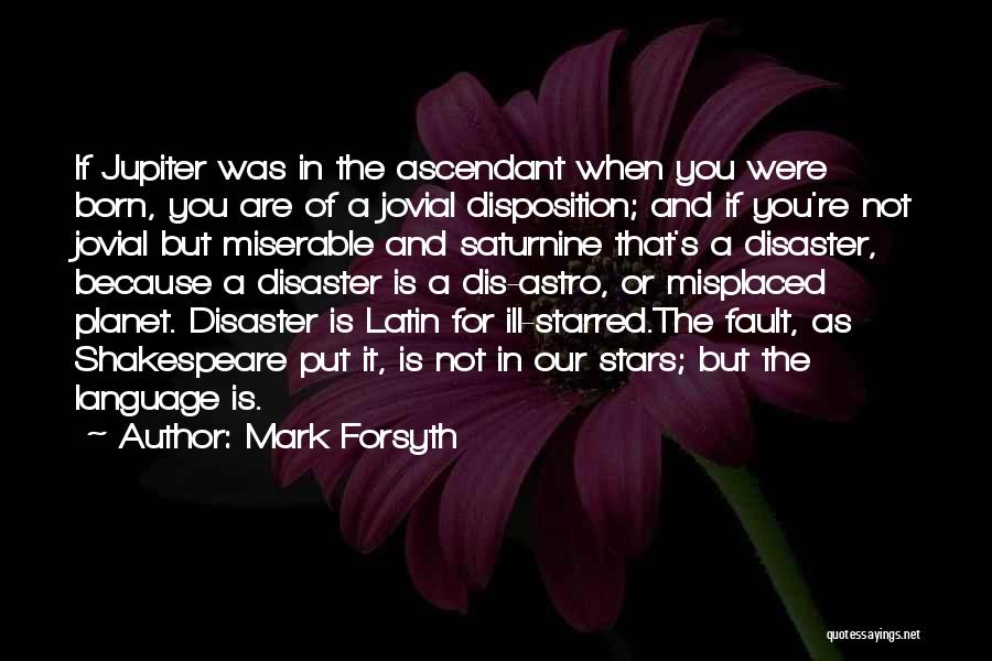 Mark Forsyth Quotes: If Jupiter Was In The Ascendant When You Were Born, You Are Of A Jovial Disposition; And If You're Not