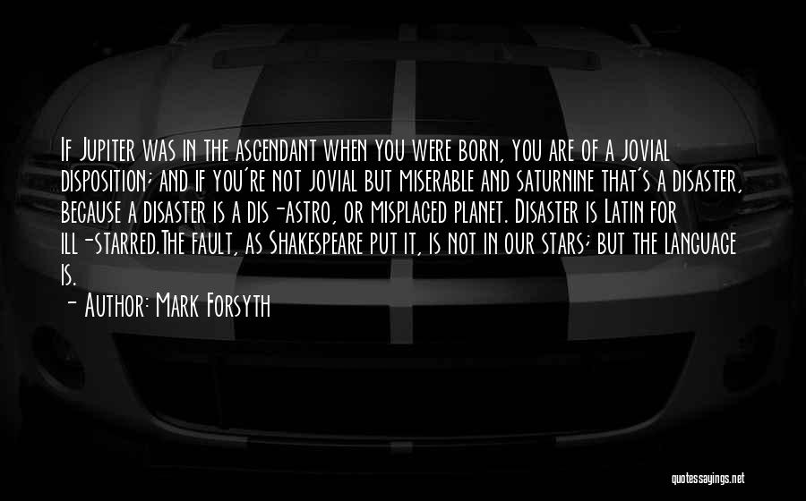 Mark Forsyth Quotes: If Jupiter Was In The Ascendant When You Were Born, You Are Of A Jovial Disposition; And If You're Not