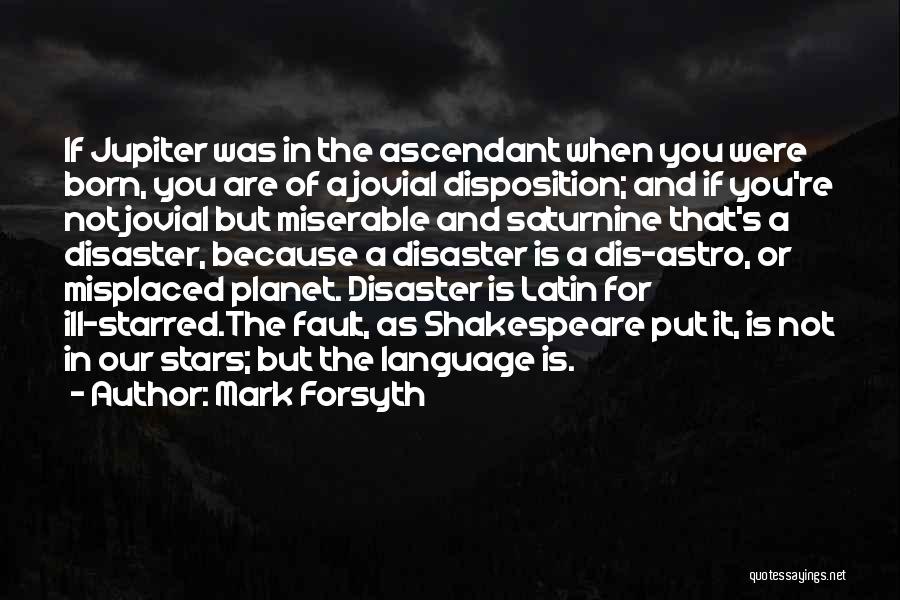 Mark Forsyth Quotes: If Jupiter Was In The Ascendant When You Were Born, You Are Of A Jovial Disposition; And If You're Not