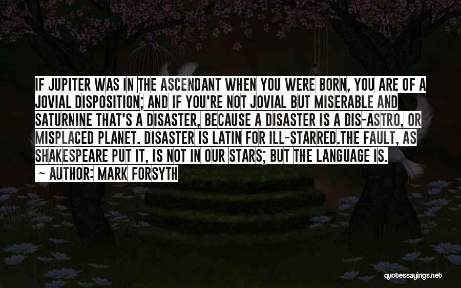 Mark Forsyth Quotes: If Jupiter Was In The Ascendant When You Were Born, You Are Of A Jovial Disposition; And If You're Not