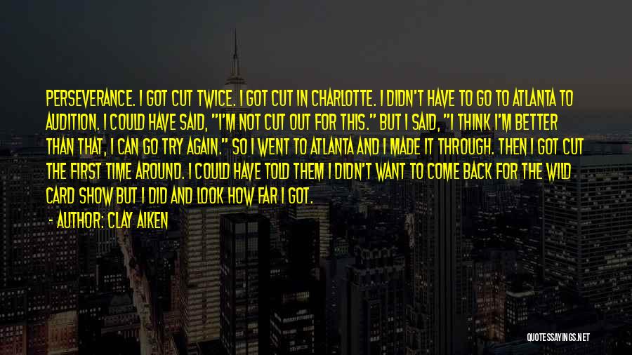 Clay Aiken Quotes: Perseverance. I Got Cut Twice. I Got Cut In Charlotte. I Didn't Have To Go To Atlanta To Audition. I
