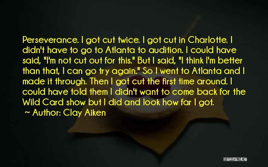 Clay Aiken Quotes: Perseverance. I Got Cut Twice. I Got Cut In Charlotte. I Didn't Have To Go To Atlanta To Audition. I